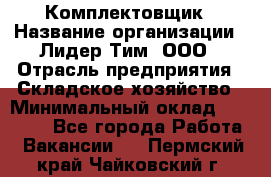 Комплектовщик › Название организации ­ Лидер Тим, ООО › Отрасль предприятия ­ Складское хозяйство › Минимальный оклад ­ 18 500 - Все города Работа » Вакансии   . Пермский край,Чайковский г.